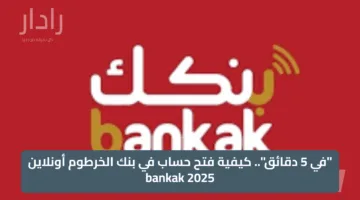 “في 5 دقائق”.. كيفية فتح حساب في بنك الخرطوم أونلاين 2025 bankak
