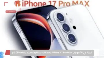 قريبًا في الأسواق.. iPhone 17 Pro Max بإمكانات جبارة وتصميم يخطف الأنظار