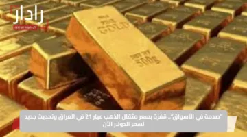 “صدمة في الأسواق”.. قفزة بسعر مثقال الذهب عيار 21 في العراق وتحديث جديد لسعر الدولار الآن
