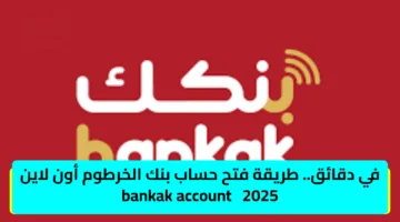 في دقائق.. طريقة فتح حساب بنك الخرطوم أون لاين 2025   bankak account