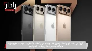 “ثورة في عالم الهواتف”.. آيفون 17 برو ماكس يخطف الأنظار بتصميم مذهل ومزايا خارقة.. وسعر مفاجئ يقلب الموازين