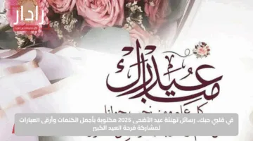 في قلبي حبك.. رسائل تهنئة عيد الأضحى 2025 مكتوبة بأجمل الكلمات وأرقى العبارات لمشاركة فرحة العيد الكبير