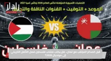 قبل الصدام المرتقب مع عُمان.. هل يكتب منتخب فلسطين فصل التأهل التاريخي إلى مونديال 2026؟