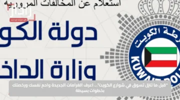 “قبل ما تنزل تسوق في شوارع الكويت”… اعرف الغرامات الجديدة واحمِ نفسك ورخصتك بخطوات بسيطة