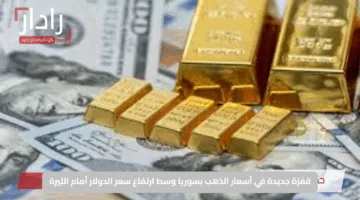 قفزة جديدة في أسعار الذهب بسوريا وسط ارتفاع سعر الدولار أمام الليرة