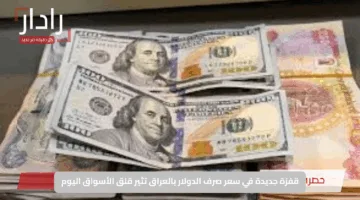قفزة جديدة في سعر صرف الدولار بالعراق تثير قلق الأسواق اليوم