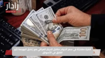 قفزة مفاجئة في سعر الدولار مقابل الدينار العراقي مع إغلاق البورصة تثير القلق في الأسواق