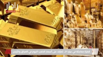 قفزة مفاجئة في عيار 21.. تعرّف على أسعار الذهب اليوم في العراق والأردن