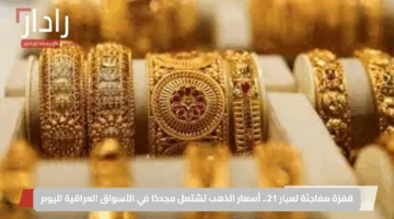 قفزة مفاجئة لعيار 21.. أسعار الذهب تشتعل مجددًا في الأسواق العراقية اليوم