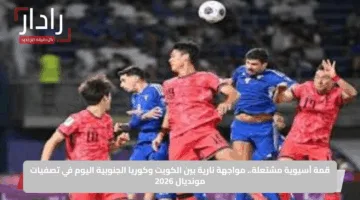 قمة آسيوية مشتعلة.. مواجهة نارية بين الكويت وكوريا الجنوبية اليوم في تصفيات مونديال 2026