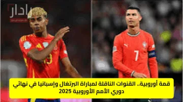 “portugal vs spain”.. القنوات الناقلة لمباراة البرتغال وإسبانيا في نهائي دوري الأمم الأوروبية 2025