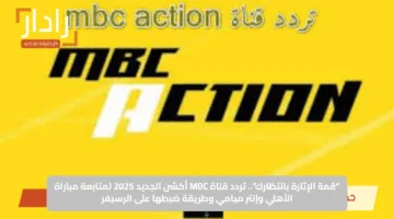 “قمة الإثارة بانتظارك”.. تردد قناة MBC أكشن الجديد 2025 لمتابعة مباراة الأهلي وإنتر ميامي وطريقة ضبطها على الرسيفر