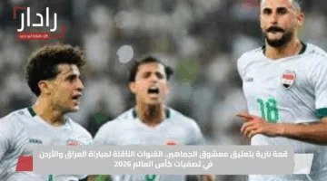 قمة نارية بتعليق معشوق الجماهير.. القنوات الناقلة لمباراة العراق والأردن في تصفيات كأس العالم 2026