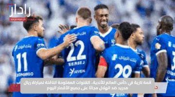 قمة نارية في كأس العالم للأندية.. القنوات المفتوحة الناقلة لمباراة ريال مدريد ضد الهلال مجانًا على جميع الأقمار اليوم