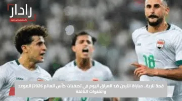 قمة نارية.. مباراة الأردن ضد العراق اليوم في تصفيات كأس العالم 2026| الموعد والقنوات الناقلة