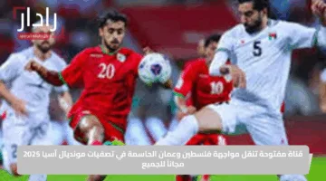 قناة مفتوحة تنقل مواجهة فلسطين وعمان الحاسمة في تصفيات مونديال آسيا 2025 مجاناً للجميع