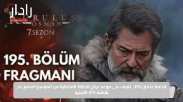 قيامة عثمان 195.. تعرف على موعد عرض الحلقة المنتظرة من الموسم السابع عبر شاشة ATV التركية