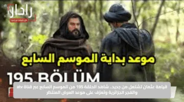 قيامة عثمان تشتعل من جديد.. شاهد الحلقة 195 من الموسم السابع عبر قناة atv والفجر الجزائرية وتعرّف على موعد العرض المنتظر