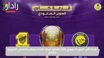 قرعة كأس السوبر السعودي 2025 تشعلها مبكرًا.. الاتحاد يصطدم بالنصر في كلاسيكو مشتعل