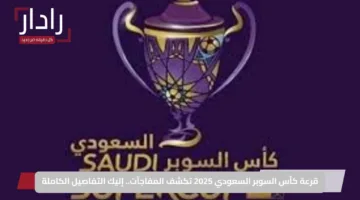 قرعة كأس السوبر السعودي 2025 تكشف المفاجآت.. إليك التفاصيل الكاملة