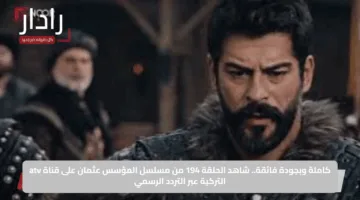 كاملة وبجودة فائقة.. شاهد الحلقة 194 من مسلسل المؤسس عثمان على قناة atv التركية عبر التردد الرسمي