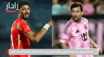 كل التفاصيل عن مباراة الأهلي وإنتر ميامي في افتتاح كأس العالم للأندية 2025