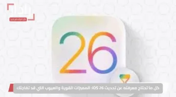 كل ما تحتاج معرفته عن تحديث iOS 26: المميزات القوية والعيوب التي قد تفاجئك