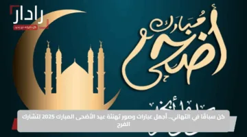 كن سباقًا في التهاني.. أجمل عبارات وصور تهنئة عيد الأضحى المبارك 2025 لتشارك الفرح