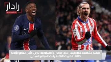 كيفية مشاهدة قمة باريس سان جيرمان وأتلتيكو مدريد في كأس العالم للأندية 2025.. القنوات الناقلة والبث المباشر المجاني