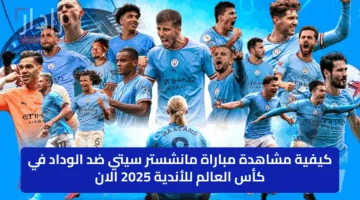 كيفية مشاهدة مباراة مانشستر سيتي ضد الوداد في كأس العالم للأندية 2025 الان