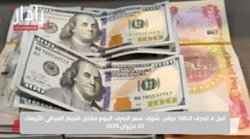 قبل لا تصرف الـ100 دولار.. شوف سعر الصرف اليوم مقابل الدينار العراقي الأربعاء 25 حزيران 2025