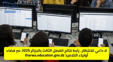 لا داعي للانتظار.. رابط نتائج الفصل الثالث بالجزائر 2025 عبر فضاء أولياء التلاميذ tharwa.education.gov.dz