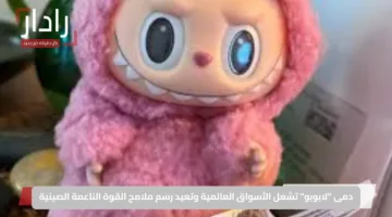 دمى “لابوبو” تشعل الأسواق العالمية وتعيد رسم ملامح القوة الناعمة الصينية