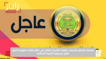 فرصتك لتعديل النتيجة.. خطوات تقديم اعتراض على نتائج الثالث متوسط الدور الأول عبر وزارة التربية العراقية