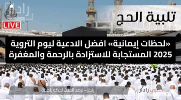 «لحظات إيمانية» افضل الادعية ليوم التروية 2025 المستجابة للاستزادة بالرحمة والمغفرة