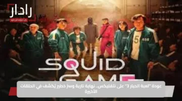 عودة “لعبة الحبار 3” على نتفليكس.. نهاية نارية وسرّ خطير يُكشف في الحلقات الأخيرة