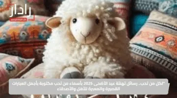 “لكل من تحب.. رسائل تهنئة عيد الأضحى 2025 بأسماء من تحب مكتوبة بأجمل العبارات القصيرة والمعبرة للأهل والأصدقاء