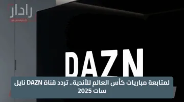 لمتابعة مباريات كأس العالم للأندية.. تردد قناة DAZN نايل سات 2025