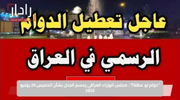 “دوام لو عطلة؟”.. مجلس الوزراء العراقي يحسم الجدل بشأن الخميس 26 يونيو 2025