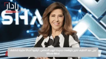 ليلى عبد اللطيف تخرج بتوقعات جديدة تلهب الحماس.. ترقبوا أحداثاً مثيرة تتكشف لحظة بلحظة