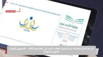كل ما تحتاج معرفته عن تسجيل الطلاب الجدد في نظام نور 2025 – للتسهيل لأولياء الأمور الخطوات