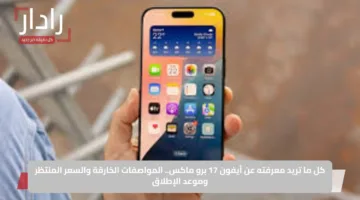 كل ما تريد معرفته عن آيفون 17 برو ماكس..المواصفات الخارقة والسعر المنتظر وموعد الإطلاق