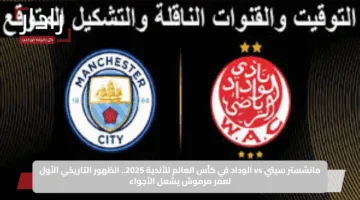 مانشستر سيتي vs الوداد في كأس العالم للأندية 2025.. الظهور التاريخي الأول لعمر مرموش يشعل الأجواء