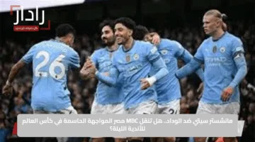 مانشستر سيتي ضد الوداد.. هل تنقل MBC مصر المواجهة الحاسمة في كأس العالم للأندية الليلة؟