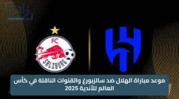 موعد مباراة الهلال ضد سالزبورغ والقنوات الناقلة في كأس العالم للأندية 2025