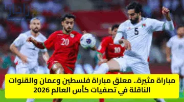 مباراة مثيرة.. معلق مباراة فلسطين وعمان والقنوات الناقلة في تصفيات كأس العالم 2026