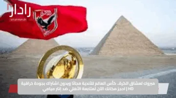 مبروك لعشاق الكرة.. كأس العالم للأندية مجانًا وبدون اشتراك بجودة خرافية HD | احجز مكانك الآن لمتابعة الأهلي ضد إنتر ميامي