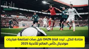 لا تفوتوا الحدث.. تردد قناة DAZN على النايل سات لمتابعة مباريات كأس العالم للأندية 2025