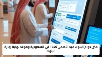 متى دوام البنوك عيد الأضحى 1446 في السعودية وموعد نهاية إجازة البنوك