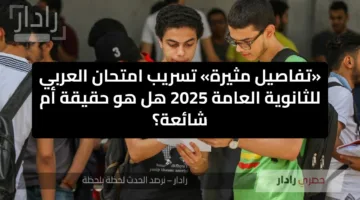 «تفاصيل مثيرة» تسريب امتحان العربي للثانوية العامة 2025 هل هو حقيقة أم شائعة؟